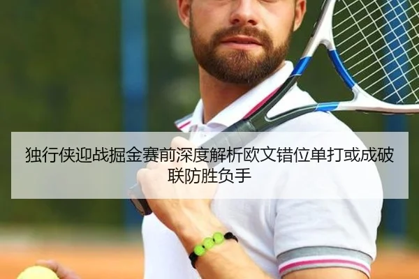 独行侠迎战掘金赛前深度解析欧文错位单打或成破联防胜负手（FIFA World Cup2026）